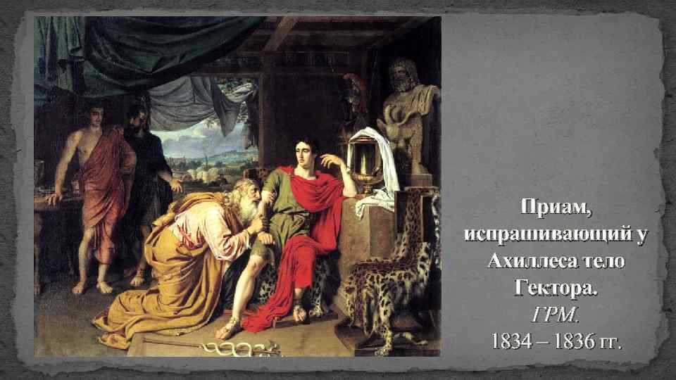 Приам, испрашивающий у Ахиллеса тело Гектора. ГРМ. 1834 – 1836 гг. 
