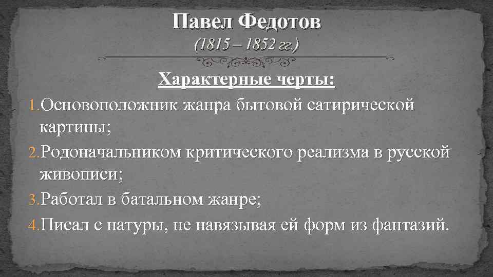 Павел Федотов (1815 – 1852 гг. ) Характерные черты: 1. Основоположник жанра бытовой сатирической