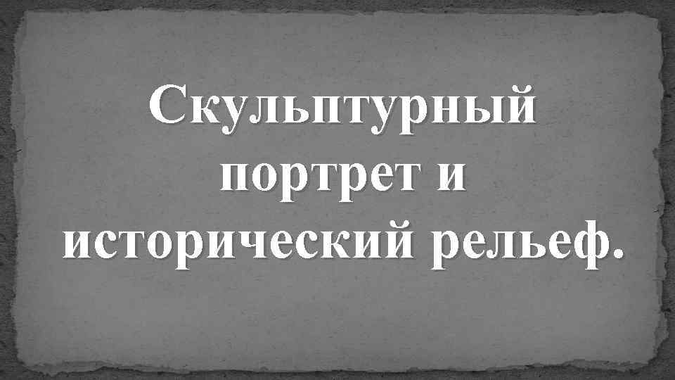 Скульптурный портрет и исторический рельеф. 