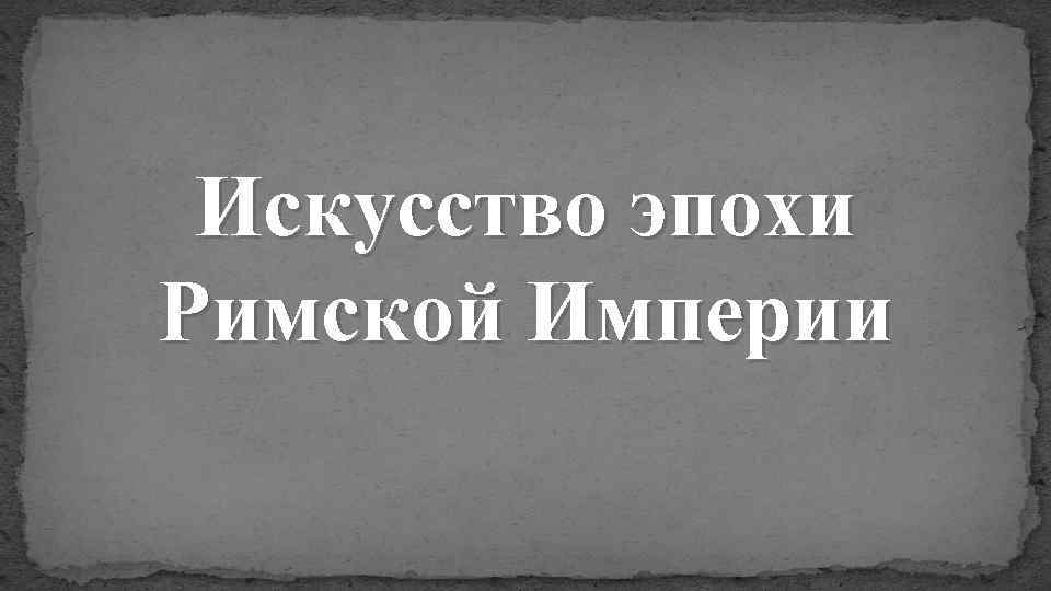 Искусство эпохи Римской Империи 