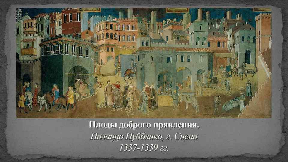 Плоды доброго правления. Палаццо Пубблико, г. Сиена 1337 -1339 гг. 