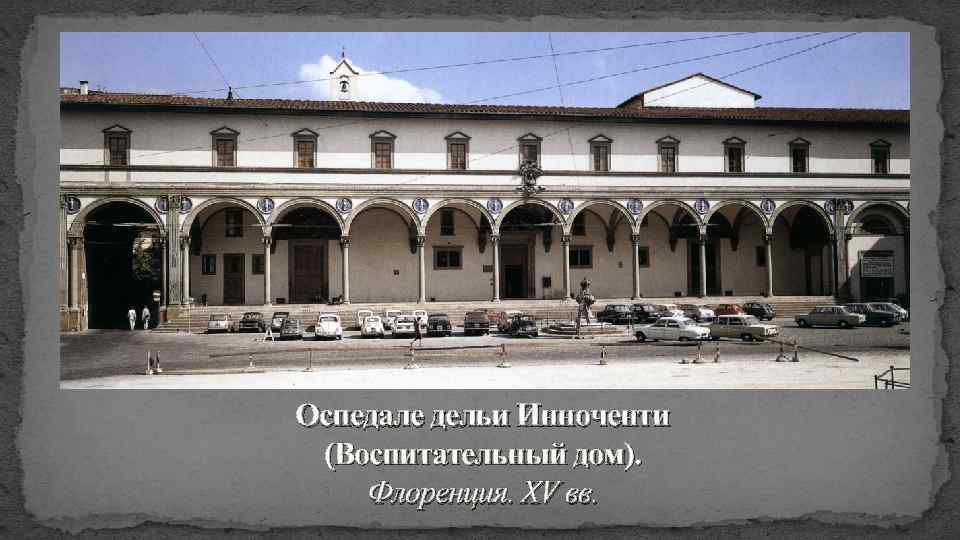 Оспедале дельи Инноченти (Воспитательный дом). Флоренция. XV вв. 