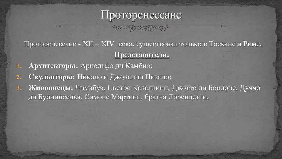 Проторенессанс - XII – XIV века, существовал только в Тоскане и Риме. Представители: 1.