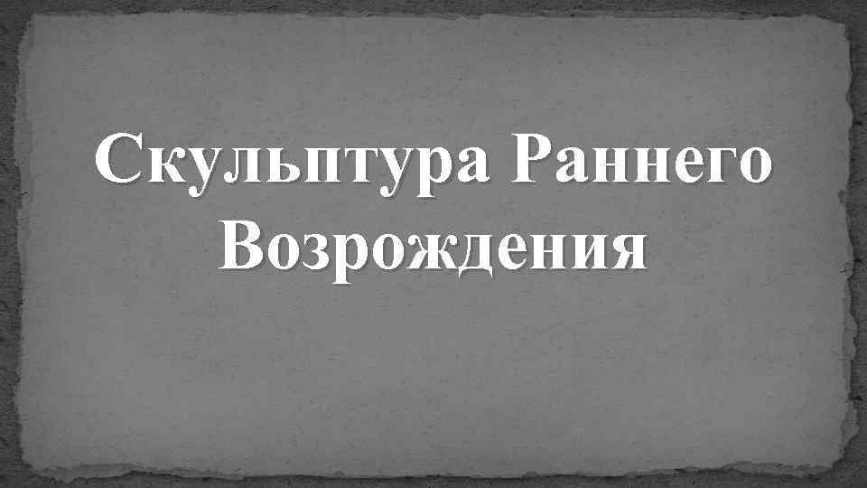 Скульптура Раннего Возрождения 