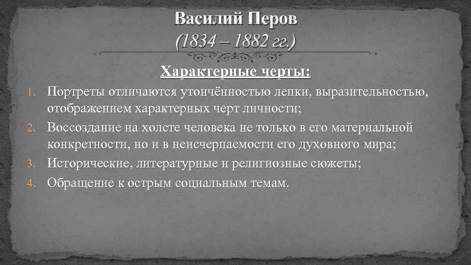 Василий Перов (1834 – 1882 гг. ) Характерные черты: 1. Портреты отличаются утончённостью лепки,