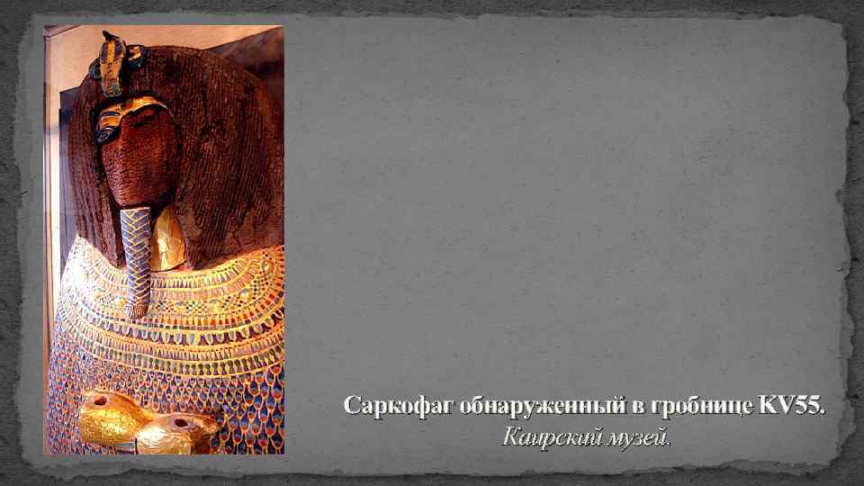 Саркофаг обнаруженный в гробнице KV 55. Каирский музей. 