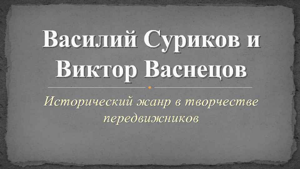 Василий Суриков и Виктор Васнецов Исторический жанр в творчестве передвижников 