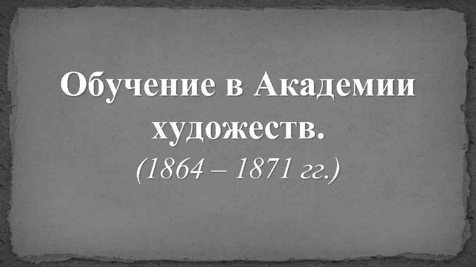 Обучение в Академии художеств. (1864 – 1871 гг. ) 