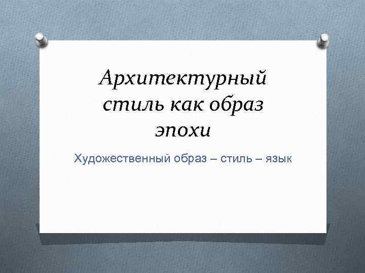 Архитектурный стиль как образ эпохи Художественный образ – стиль – язык 