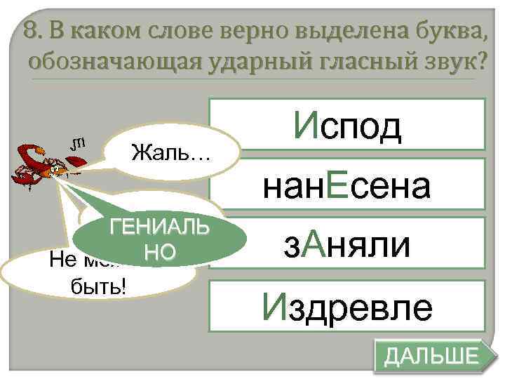 8. В каком слове верно выделена буква, обозначающая ударный гласный звук? Жаль… Печально ГЕНИАЛЬ