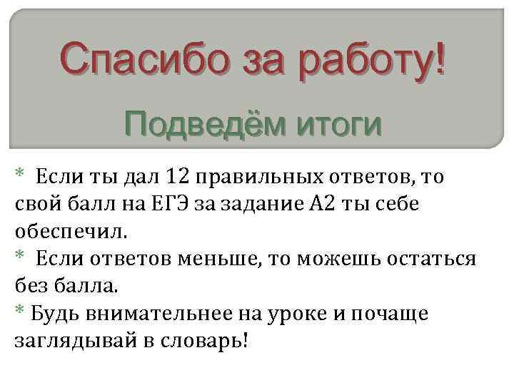 Спасибо за работу! Подведём итоги * Если ты дал 12 правильных ответов, то свой