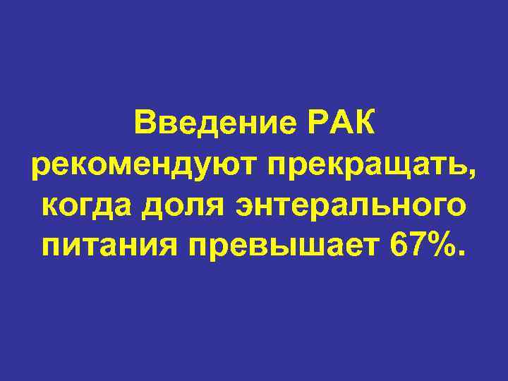Введение РАК рекомендуют прекращать, когда доля энтерального питания превышает 67%. 