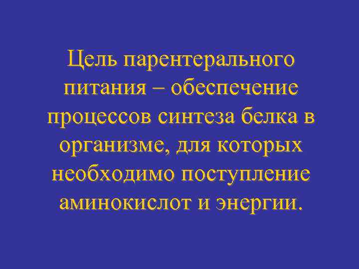 Цель парентерального питания – обеспечение процессов синтеза белка в организме, для которых необходимо поступление