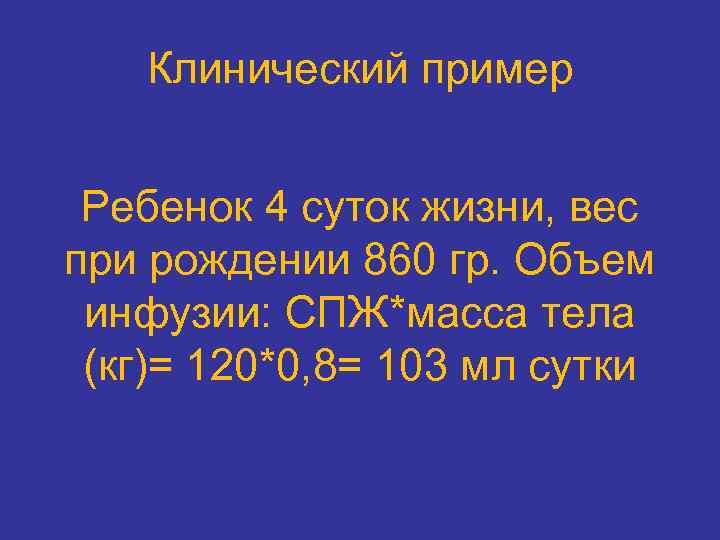 Клинический пример Ребенок 4 суток жизни, вес при рождении 860 гр. Объем инфузии: СПЖ*масса