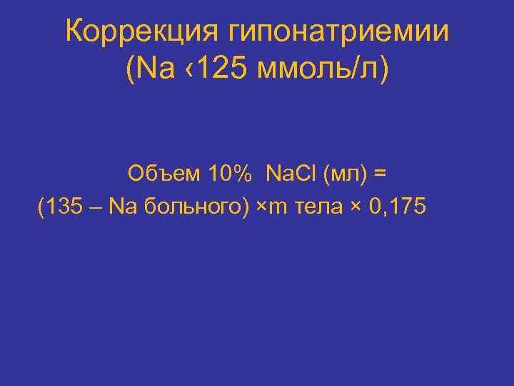 Коррекция гипонатриемии (Na ‹ 125 ммоль/л) Объем 10% Na. Cl (мл) = (135 –