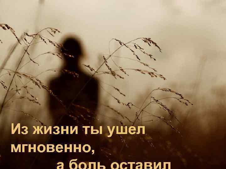 Из жизни ты ушел мгновенно, 