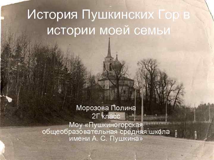 История Пушкинских Гор в истории моей семьи Морозова Полина 2 Г класс Моу «Пушкиногорская