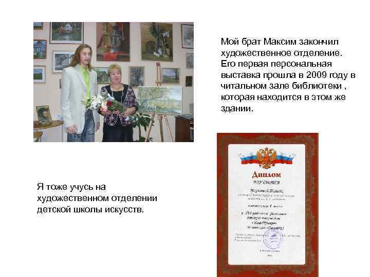 Мой брат Максим закончил художественное отделение. Его первая персональная выставка прошла в 2009 году