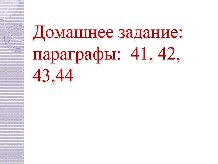 Домашнее задание: параграфы: 41, 42, 43, 44 