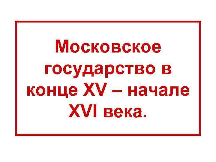 Московское государство в конце XV – начале XVI века. 