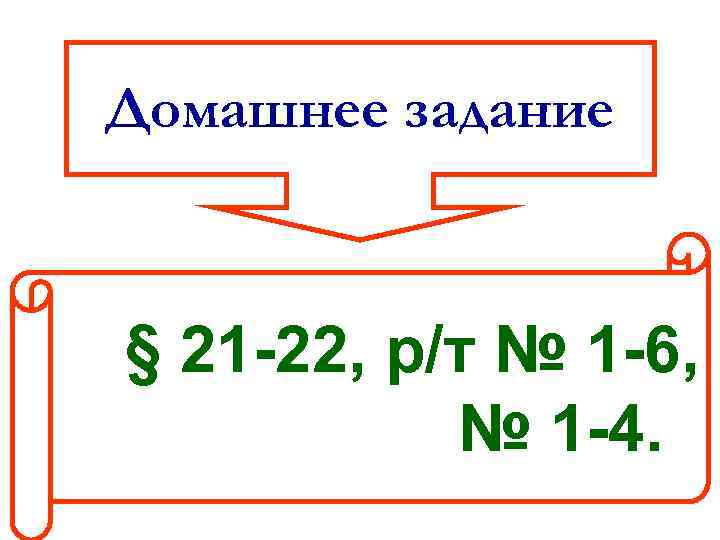 Домашнее задание § 21 -22, р/т № 1 -6, № 1 -4. 