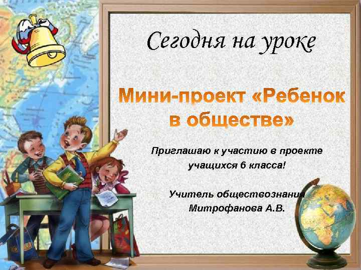 Сегодня на уроке Приглашаю к участию в проекте учащихся 6 класса! Учитель обществознания Митрофанова