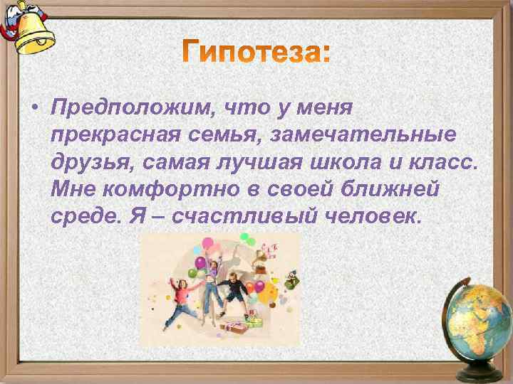  • Предположим, что у меня прекрасная семья, замечательные друзья, самая лучшая школа и