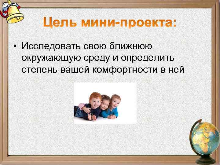  • Исследовать свою ближнюю окружающую среду и определить степень вашей комфортности в ней