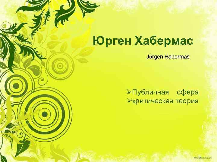 Юрген Хабермас Jürgen Habermas ØПубличная сфера Øкритическая теория 