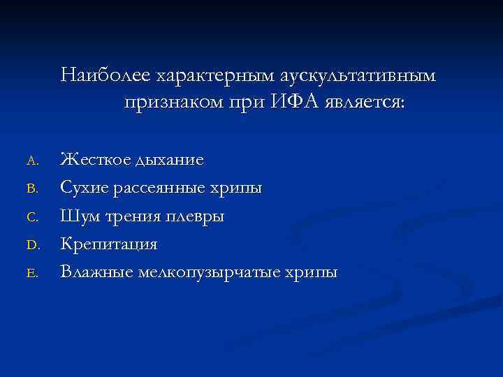 Наиболее характерным аускультативным признаком при ИФА является: A. B. C. D. E. Жесткое дыхание