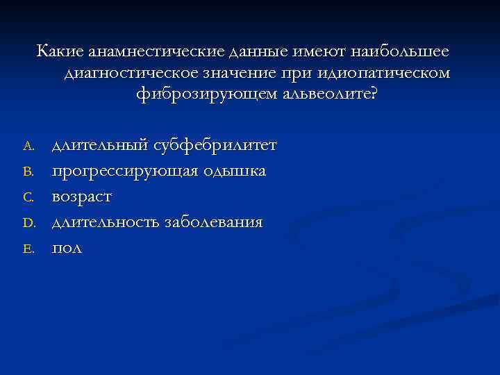 Какие анамнестические данные имеют наибольшее диагностическое значение при идиопатическом фиброзирующем альвеолите? A. B. C.