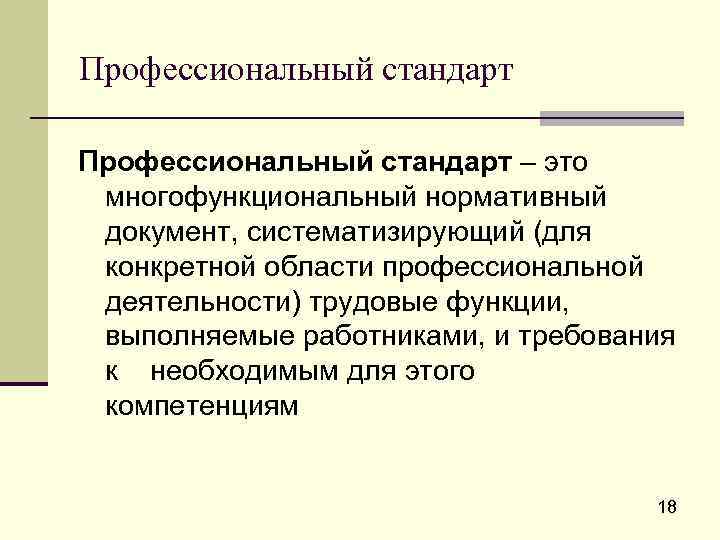 Профессиональный стандарт – это многофункциональный нормативный документ, систематизирующий (для конкретной области профессиональной деятельности) трудовые
