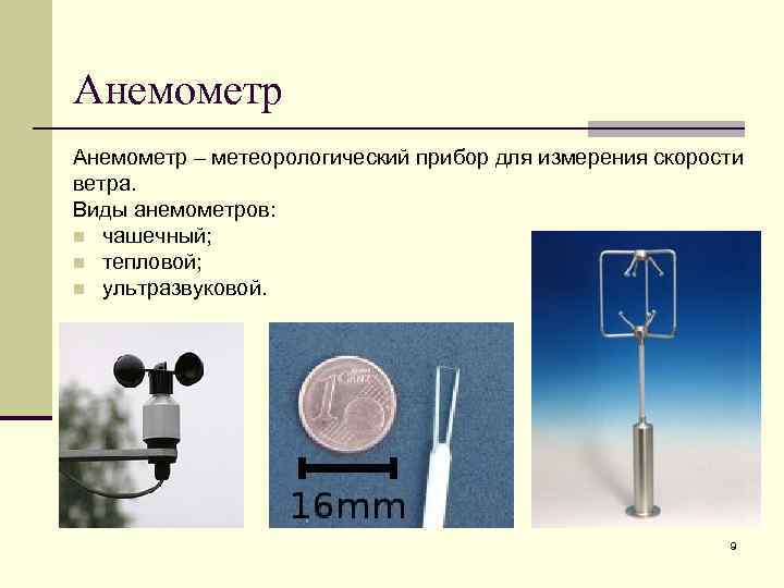 Анемометр – метеорологический прибор для измерения скорости ветра. Виды анемометров: n чашечный; n тепловой;