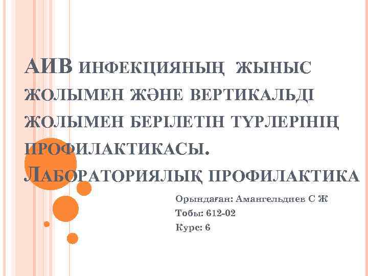 АИВ ИНФЕКЦИЯНЫҢ ЖЫНЫС ЖОЛЫМЕН ЖӘНЕ ВЕРТИКАЛЬДІ ЖОЛЫМЕН БЕРІЛЕТІН ТҮРЛЕРІНІҢ ПРОФИЛАКТИКАСЫ. ЛАБОРАТОРИЯЛЫҚ ПРОФИЛАКТИКА Орындаған: Амангельдиев