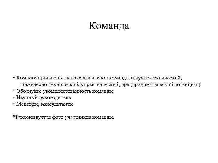 Команда • Компетенции и опыт ключевых членов команды (научно-технический, инженерно-технический, управленческий, предпринимательский потенциал) •