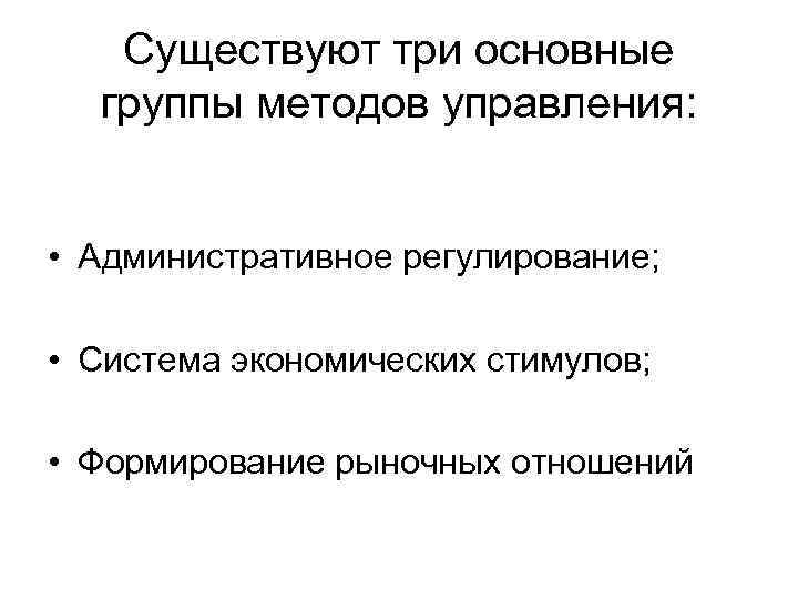 Существуют три основные группы методов управления: • Административное регулирование; • Система экономических стимулов; •
