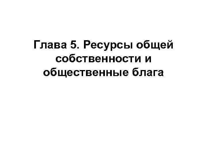 Глава 5. Ресурсы общей собственности и общественные блага 