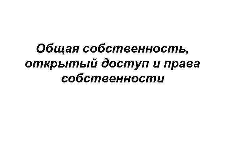 Общая собственность, открытый доступ и права собственности 
