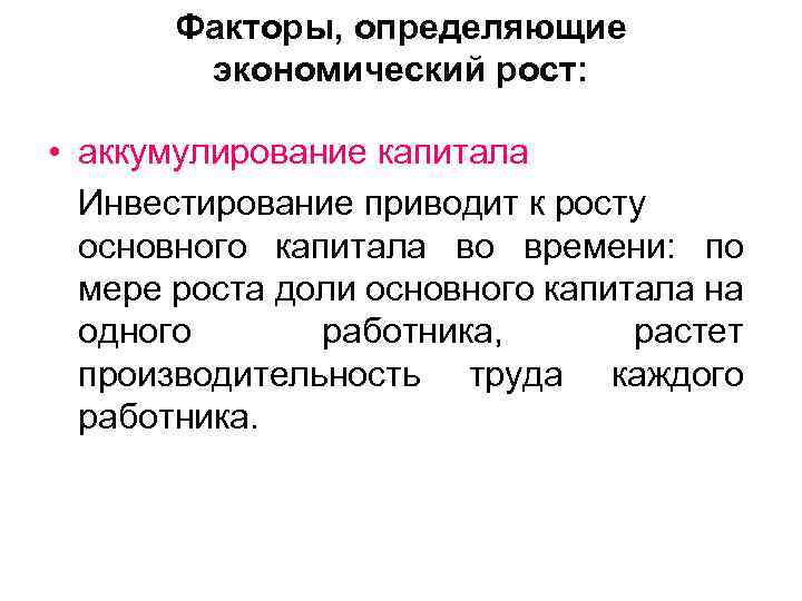 Факторы, определяющие экономический рост: • аккумулирование капитала Инвестирование приводит к росту основного капитала во