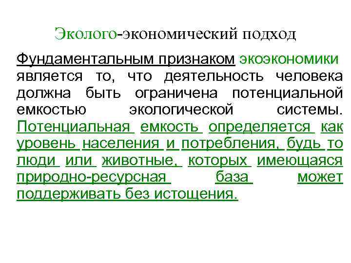 Эколого-экономический подход Фундаментальным признаком экоэкономики является то, что деятельность человека должна быть ограничена потенциальной