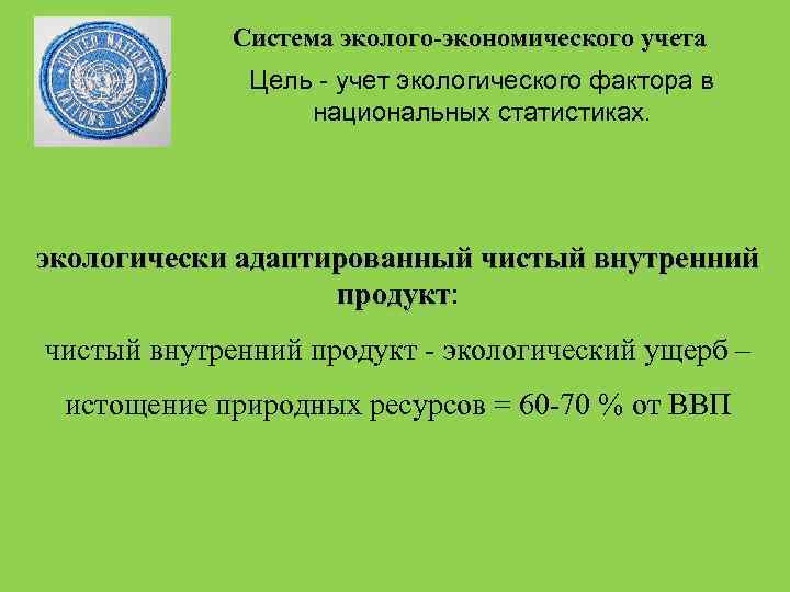 Система эколого-экономического учета Цель - учет экологического фактора в национальных статистиках. экологически адаптированный чистый