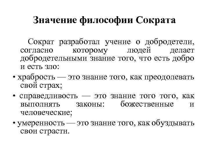 Значение философии Сократа Сократ разработал учение о добродетели, согласно которому людей делает добродетельными знание