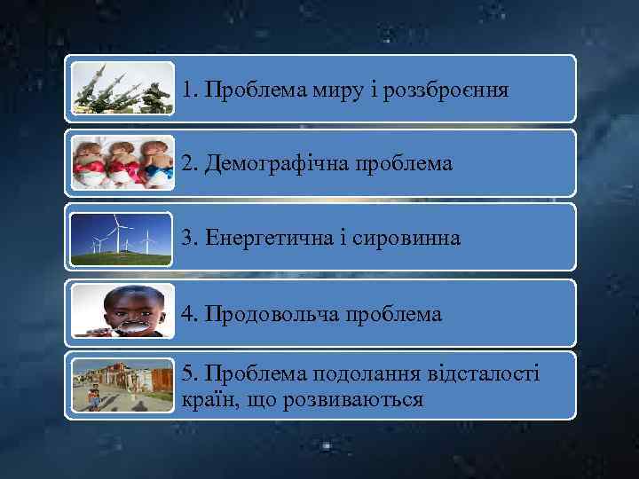 1. Проблема миру і роззброєння 2. Демографічна проблема 3. Енергетична і сировинна 4. Продовольча