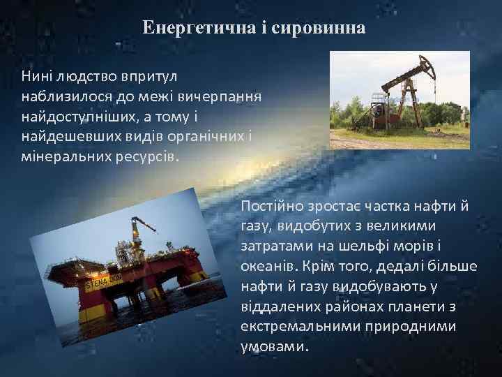 Енергетична і сировинна Нині людство впритул наблизилося до межі вичерпання найдоступніших, а тому і