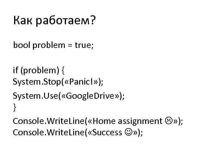 Как работаем? bool problem = true; if (problem) { System. Stop( «Panic!» ); System.
