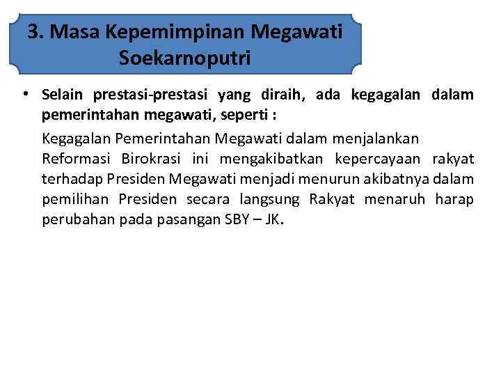 3. Masa Kepemimpinan Megawati Soekarnoputri • Selain prestasi-prestasi yang diraih, ada kegagalan dalam pemerintahan