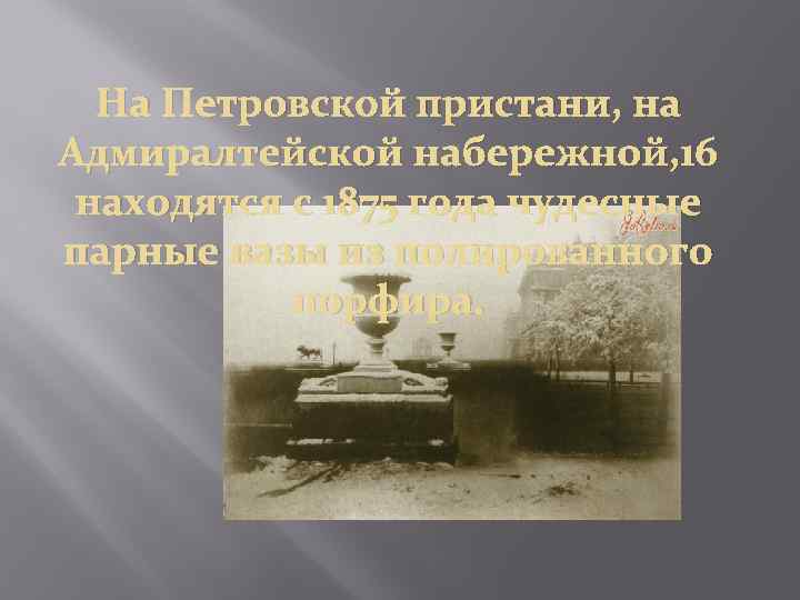 На Петровской пристани, на Адмиралтейской набережной, 16 находятся с 1875 года чудесные парные вазы