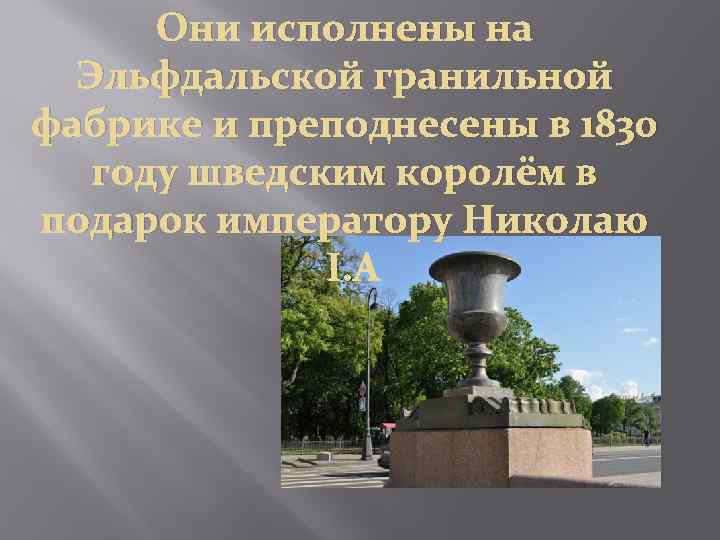 Они исполнены на Эльфдальской гранильной фабрике и преподнесены в 1830 году шведским королём в