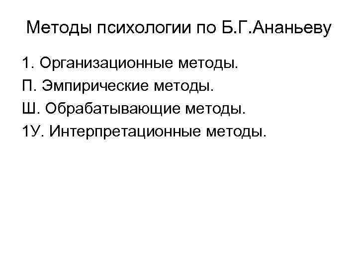 Методы психологии по Б. Г. Ананьеву 1. Организационные методы. П. Эмпирические методы. Ш. Обрабатывающие