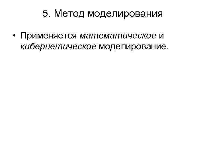 5. Метод моделирования • Применяется математическое и кибернетическое моделирование. 